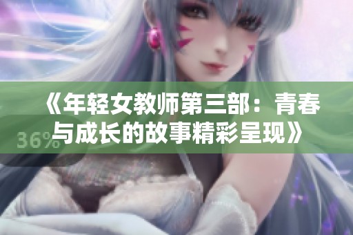 《年轻女教师第三部：青春与成长的故事精彩呈现》