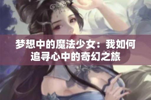 梦想中的魔法少女：我如何追寻心中的奇幻之旅