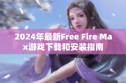 2024年最新Free Fire Max游戏下载和安装指南