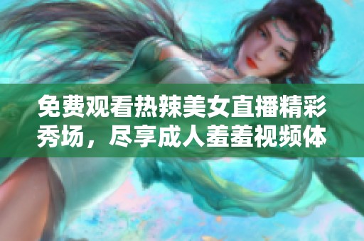 免费观看热辣美女直播精彩秀场，尽享成人羞羞视频体验