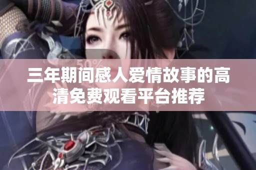 三年期间感人爱情故事的高清免费观看平台推荐