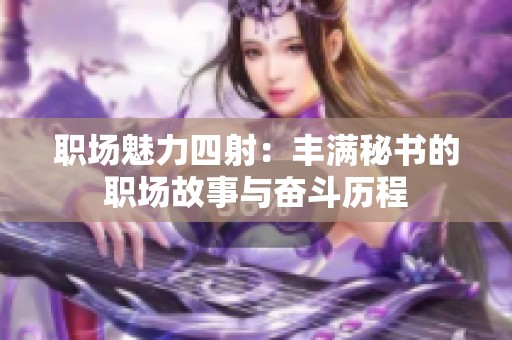 职场魅力四射：丰满秘书的职场故事与奋斗历程