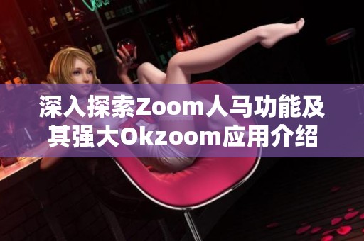 深入探索Zoom人马功能及其强大Okzoom应用介绍