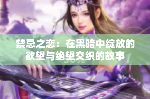 禁忌之恋：在黑暗中绽放的欲望与绝望交织的故事