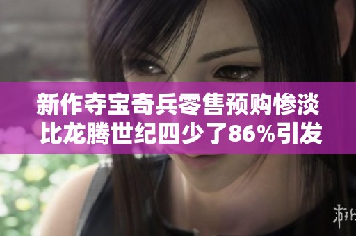 新作夺宝奇兵零售预购惨淡 比龙腾世纪四少了86%引发关注