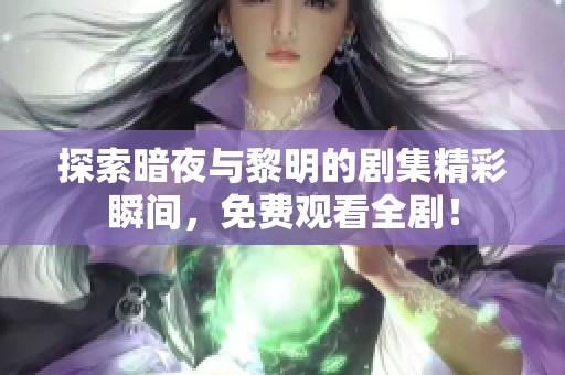 探索暗夜与黎明的剧集精彩瞬间，免费观看全剧！