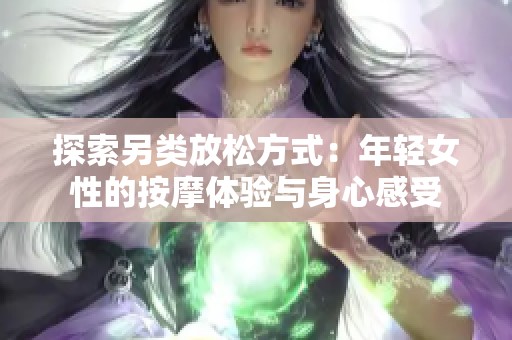 探索另类放松方式：年轻女性的按摩体验与身心感受