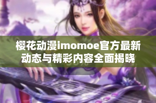 樱花动漫imomoe官方最新动态与精彩内容全面揭晓