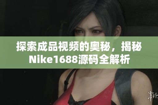 探索成品视频的奥秘，揭秘Nike1688源码全解析