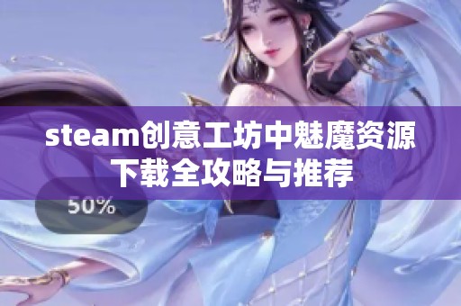 steam创意工坊中魅魔资源下载全攻略与推荐