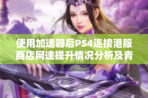 使用加速器后PS4连接港服商店网速提升情况分析及青岛安心游分享