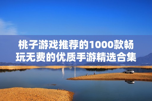 桃子游戏推荐的1000款畅玩无费的优质手游精选合集