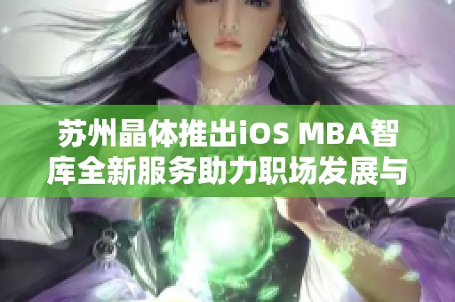 苏州晶体推出iOS MBA智库全新服务助力职场发展与提升