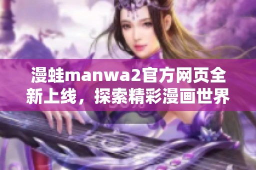 漫蛙manwa2官方网页全新上线，探索精彩漫画世界