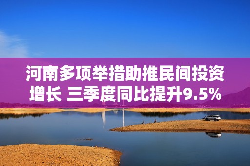 河南多项举措助推民间投资增长 三季度同比提升9.5%彰显经济活力