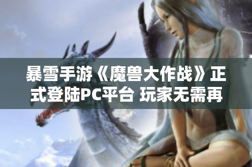 暴雪手游《魔兽大作战》正式登陆PC平台 玩家无需再依赖手机游戏体验了