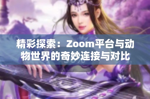 精彩探索：Zoom平台与动物世界的奇妙连接与对比