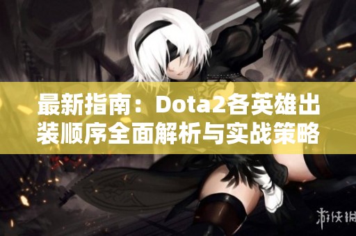 最新指南：Dota2各英雄出装顺序全面解析与实战策略分享