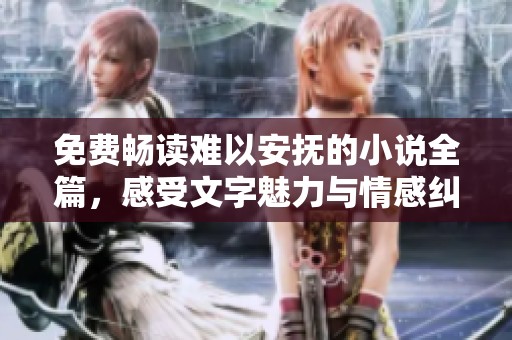 免费畅读难以安抚的小说全篇，感受文字魅力与情感纠葛