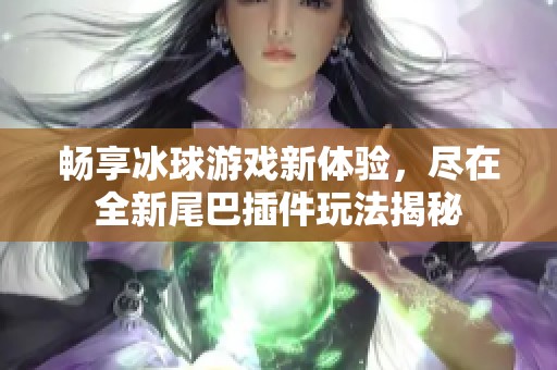 畅享冰球游戏新体验，尽在全新尾巴插件玩法揭秘