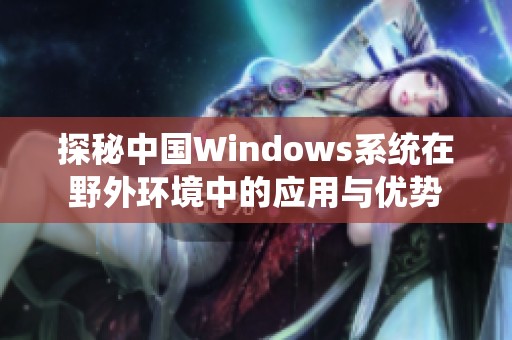 探秘中国Windows系统在野外环境中的应用与优势