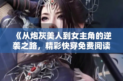 《从炮灰美人到女主角的逆袭之路，精彩快穿免费阅读》