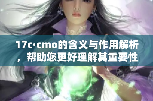 17c·cmo的含义与作用解析，帮助您更好理解其重要性