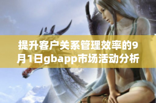 提升客户关系管理效率的9月1日gbapp市场活动分析