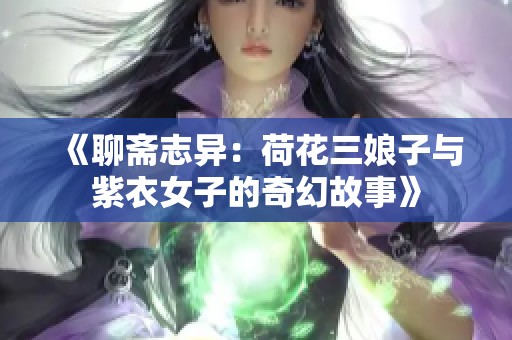 《聊斋志异：荷花三娘子与紫衣女子的奇幻故事》