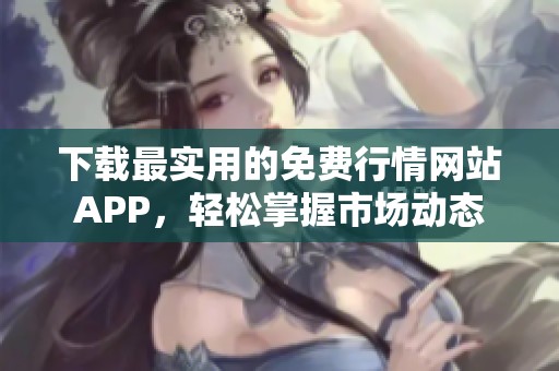 下载最实用的免费行情网站APP，轻松掌握市场动态