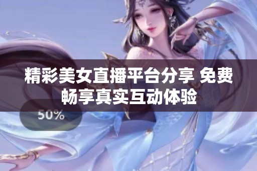精彩美女直播平台分享 免费畅享真实互动体验