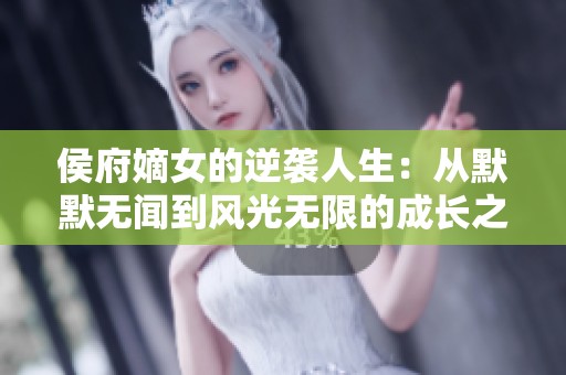 侯府嫡女的逆袭人生：从默默无闻到风光无限的成长之路