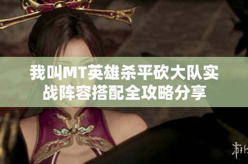 我叫MT英雄杀平砍大队实战阵容搭配全攻略分享