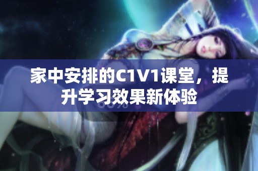 家中安排的C1V1课堂，提升学习效果新体验