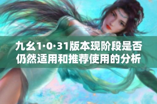 九幺1·0·31版本现阶段是否仍然适用和推荐使用的分析