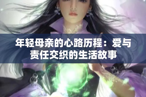 年轻母亲的心路历程：爱与责任交织的生活故事