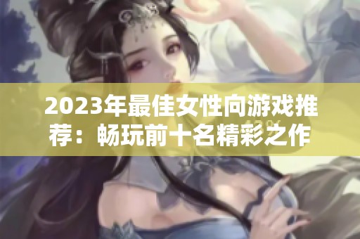 2023年最佳女性向游戏推荐：畅玩前十名精彩之作