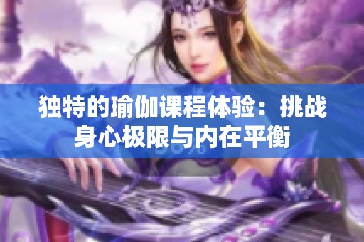 独特的瑜伽课程体验：挑战身心极限与内在平衡