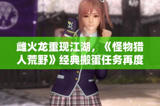 雌火龙重现江湖，《怪物猎人荒野》经典搬蛋任务再度上线！