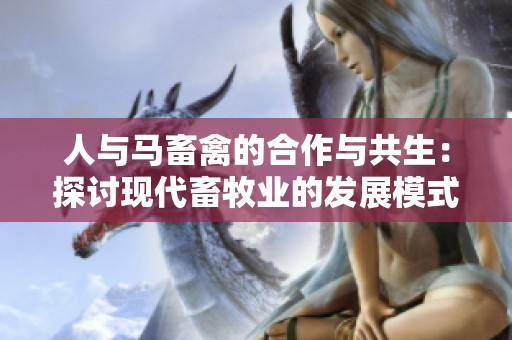 人与马畜禽的合作与共生：探讨现代畜牧业的发展模式