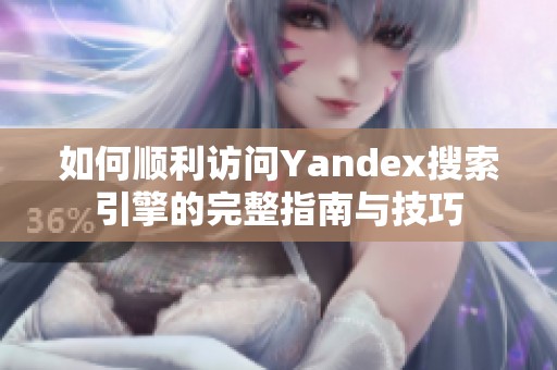 如何顺利访问Yandex搜索引擎的完整指南与技巧