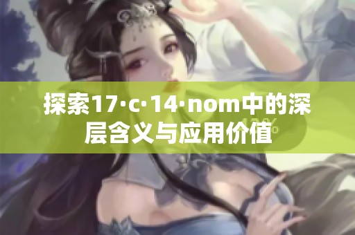 探索17·c·14·nom中的深层含义与应用价值