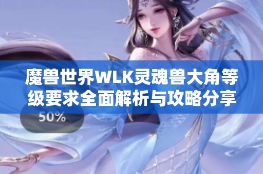 魔兽世界WLK灵魂兽大角等级要求全面解析与攻略分享