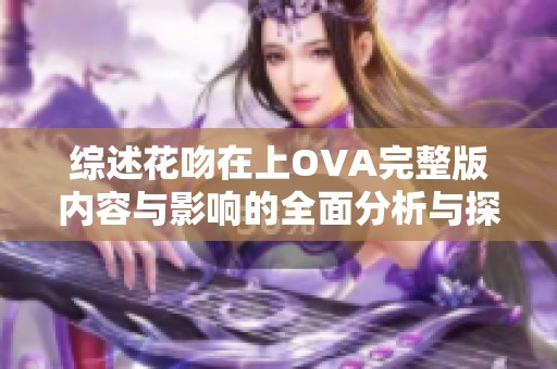 综述花吻在上OVA完整版内容与影响的全面分析与探讨