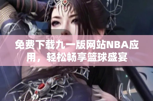 免费下载九一版网站NBA应用，轻松畅享篮球盛宴