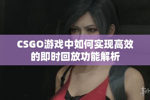 CSGO游戏中如何实现高效的即时回放功能解析