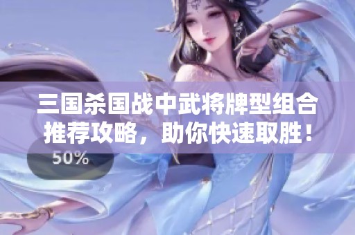 三国杀国战中武将牌型组合推荐攻略，助你快速取胜！