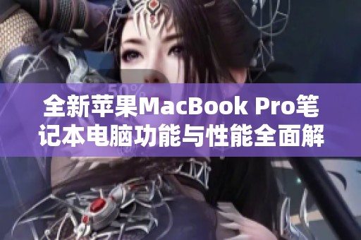 全新苹果MacBook Pro笔记本电脑功能与性能全面解析