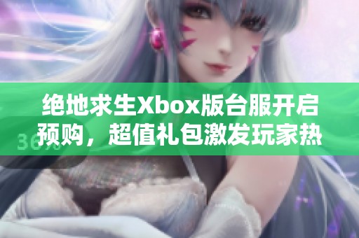 绝地求生Xbox版台服开启预购，超值礼包激发玩家热情与期待