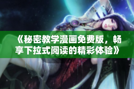 《秘密教学漫画免费版，畅享下拉式阅读的精彩体验》